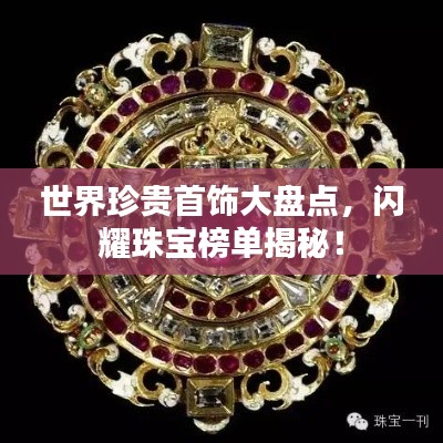 世界珍貴首飾大盤點，閃耀珠寶榜單揭秘！