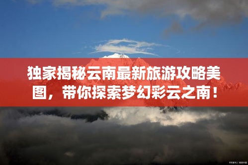 獨(dú)家揭秘云南最新旅游攻略美圖，帶你探索夢(mèng)幻彩云之南！
