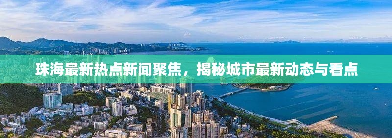 珠海最新熱點新聞聚焦，揭秘城市最新動態(tài)與看點