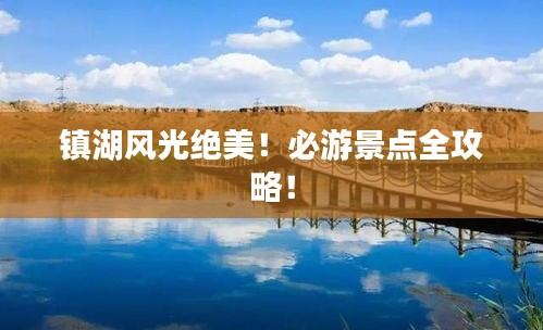 鎮(zhèn)湖風光絕美！必游景點全攻略！