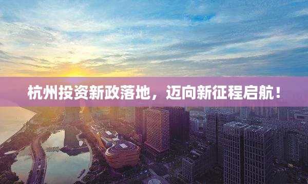 杭州投資新政落地，邁向新征程啟航！