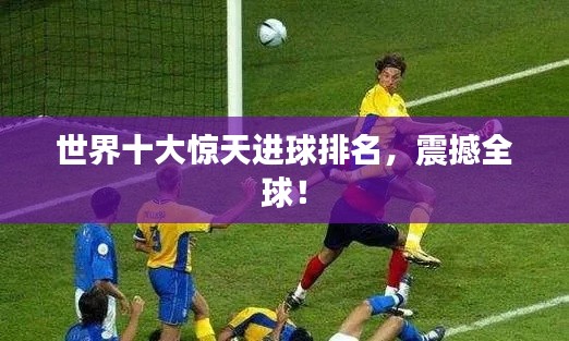 世界十大驚天進(jìn)球排名，震撼全球！