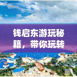 錢啟東游玩秘籍，帶你玩轉(zhuǎn)熱門景點(diǎn)！