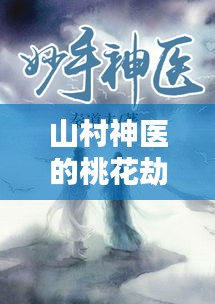 山村神醫(yī)的桃花劫，妙手回春，情緣不斷