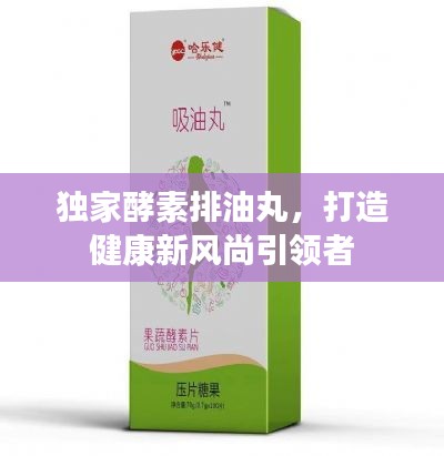 獨家酵素排油丸，打造健康新風尚引領者