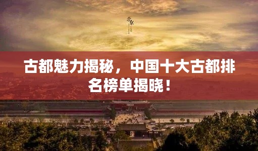 古都魅力揭秘，中國(guó)十大古都排名榜單揭曉！