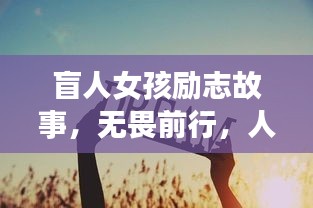 盲人女孩勵志故事，無畏前行，人生篇章激勵人心