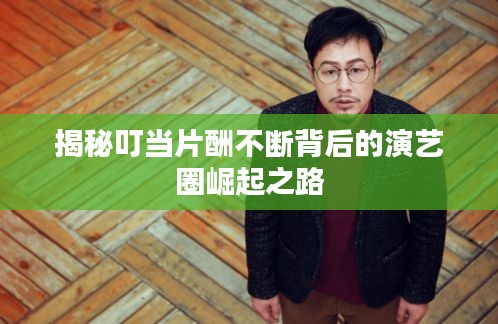 揭秘叮當(dāng)片酬不斷背后的演藝圈崛起之路