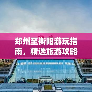 鄭州至衡陽游玩指南，精選旅游攻略