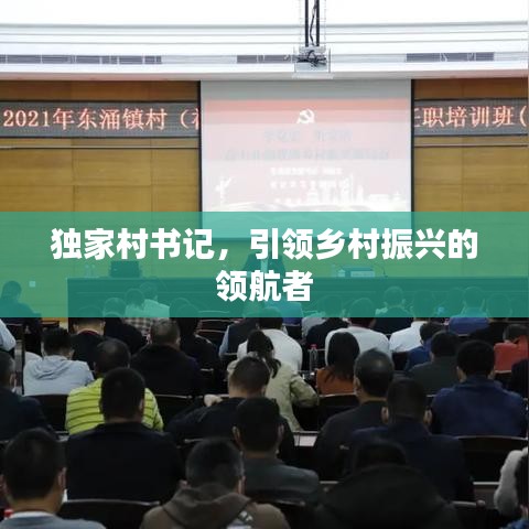 獨(dú)家村書記，引領(lǐng)鄉(xiāng)村振興的領(lǐng)航者