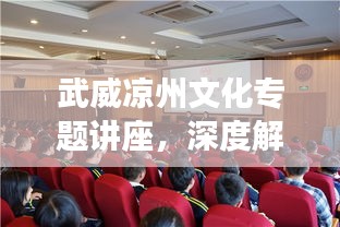 武威涼州文化專題講座，深度解讀其獨特魅力