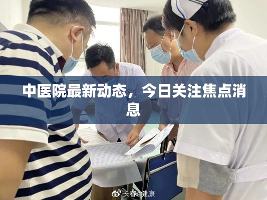 中醫(yī)院最新動態(tài)，今日關注焦點消息