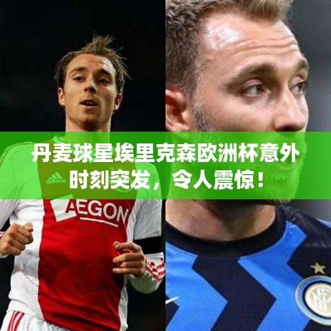 丹麥球星埃里克森歐洲杯意外時刻突發(fā)，令人震驚！