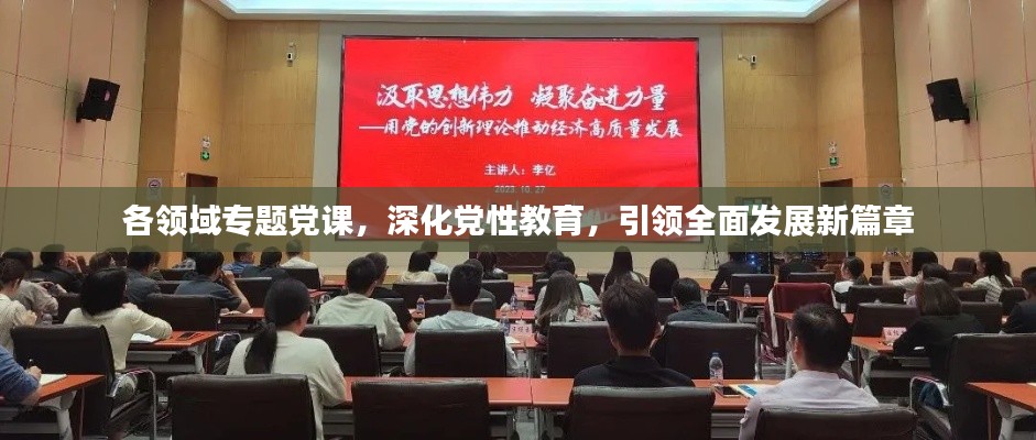 各領(lǐng)域?qū)ｎ}黨課，深化黨性教育，引領(lǐng)全面發(fā)展新篇章