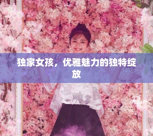 獨家女孩，優(yōu)雅魅力的獨特綻放