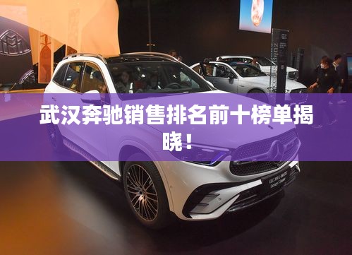 武漢奔馳銷售排名前十榜單揭曉！