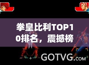 拳皇比利TOP10排名，震撼榜單揭曉！