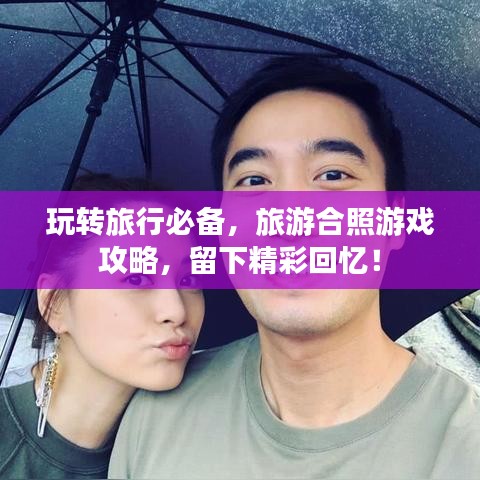 玩轉(zhuǎn)旅行必備，旅游合照游戲攻略，留下精彩回憶！