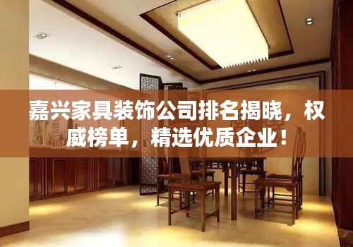 嘉興家具裝飾公司排名揭曉，權(quán)威榜單，精選優(yōu)質(zhì)企業(yè)！
