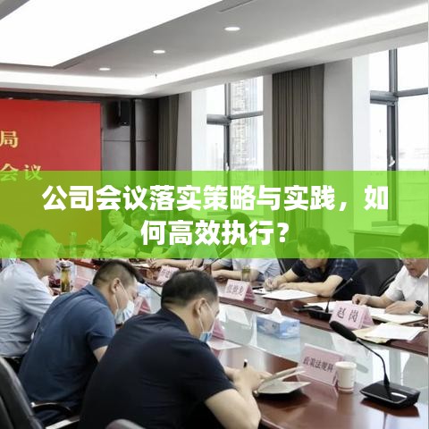 公司會議落實策略與實踐，如何高效執(zhí)行？