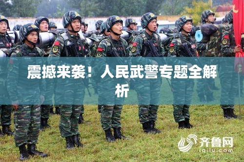 震撼來(lái)襲！人民武警專(zhuān)題全解析
