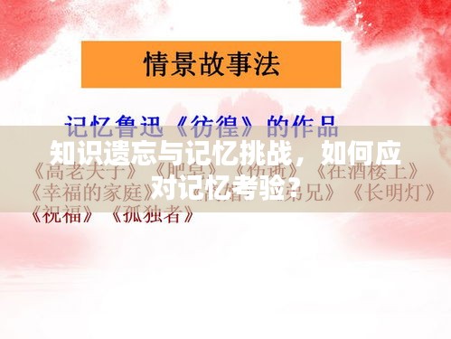知識遺忘與記憶挑戰(zhàn)，如何應(yīng)對記憶考驗？