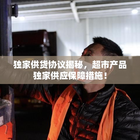 獨(dú)家供貨協(xié)議揭秘，超市產(chǎn)品獨(dú)家供應(yīng)保障措施！