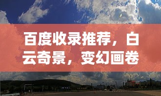 百度收錄推薦，白云奇景，變幻畫卷無限展映