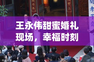 王永偉甜蜜婚禮現(xiàn)場(chǎng)，幸福時(shí)刻永恒見證