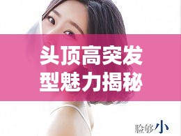 頭頂高突發(fā)型魅力揭秘與打造技巧全攻略