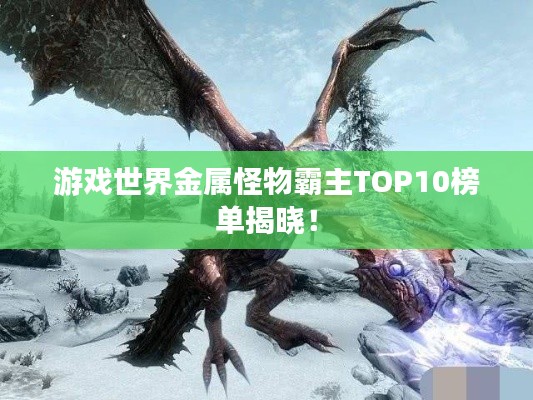 游戲世界金屬怪物霸主TOP10榜單揭曉！