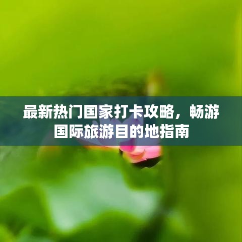 最新熱門國家打卡攻略，暢游國際旅游目的地指南