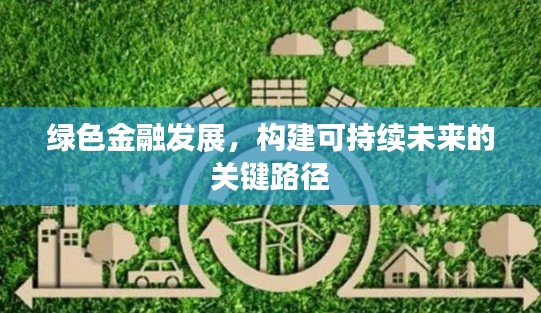 綠色金融發(fā)展，構(gòu)建可持續(xù)未來的關(guān)鍵路徑