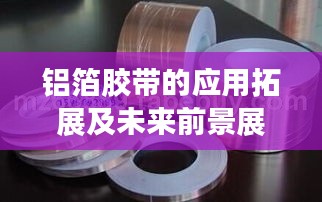 鋁箔膠帶的應(yīng)用拓展及未來前景展望