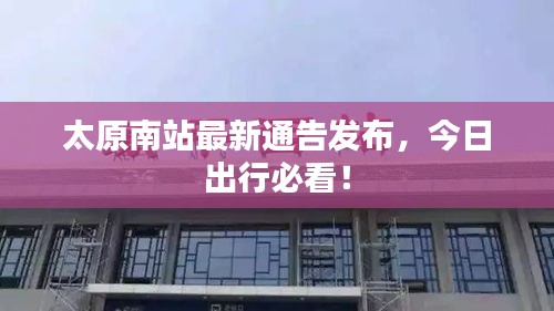 太原南站最新通告發(fā)布，今日出行必看！