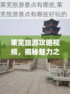 萊蕪旅游攻略視頻，揭秘魅力之旅的萊蕪之旅
