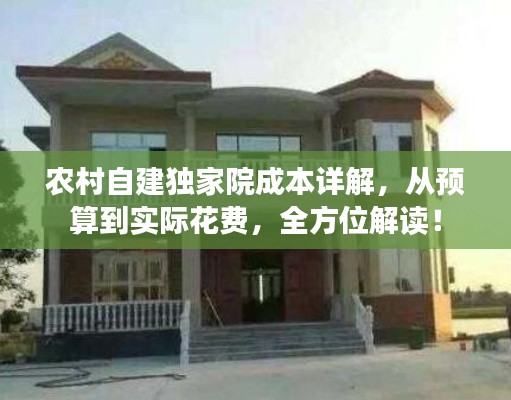 農(nóng)村自建獨家院成本詳解，從預(yù)算到實際花費，全方位解讀！