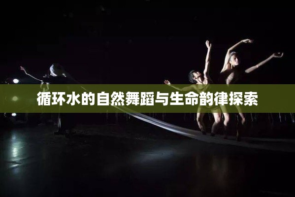 循環(huán)水的自然舞蹈與生命韻律探索
