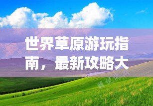 世界草原游玩指南，最新攻略大全，帶你暢游草原世界！