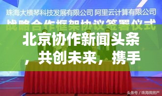 北京協(xié)作新聞?lì)^條，共創(chuàng)未來，攜手共建繁榮新時(shí)代