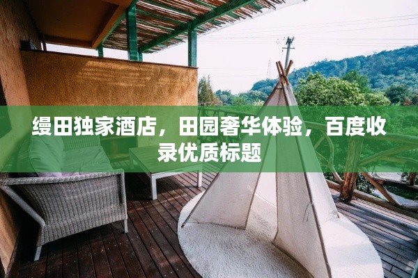 縵田獨(dú)家酒店，田園奢華體驗，百度收錄優(yōu)質(zhì)標(biāo)題
