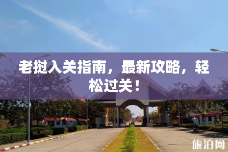 老撾入關(guān)指南，最新攻略，輕松過關(guān)！