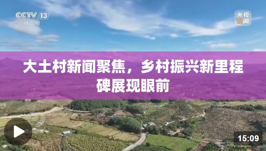 大土村新聞聚焦，鄉(xiāng)村振興新里程碑展現(xiàn)眼前