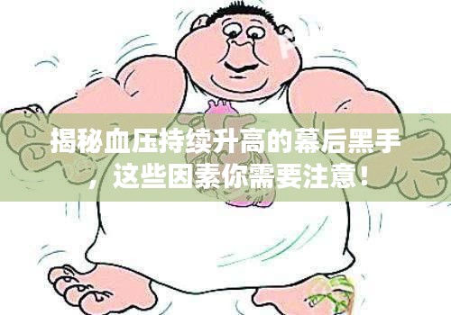 揭秘血壓持續(xù)升高的幕后黑手，這些因素你需要注意！