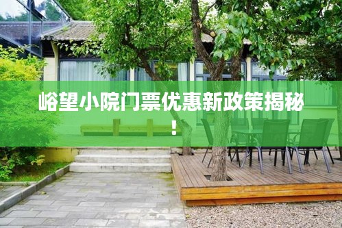 峪望小院門票優(yōu)惠新政策揭秘！