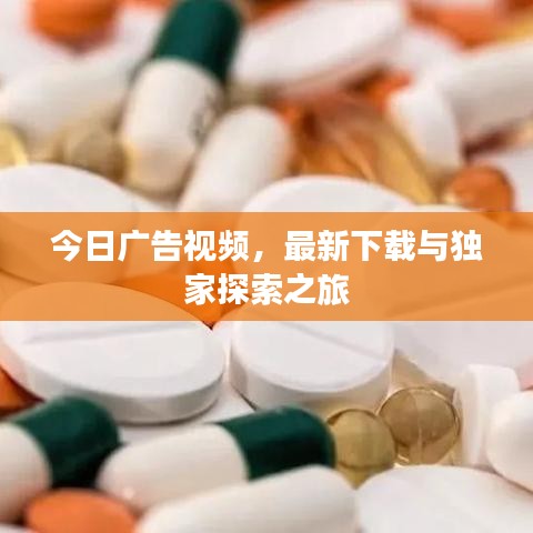 今日廣告視頻，最新下載與獨(dú)家探索之旅