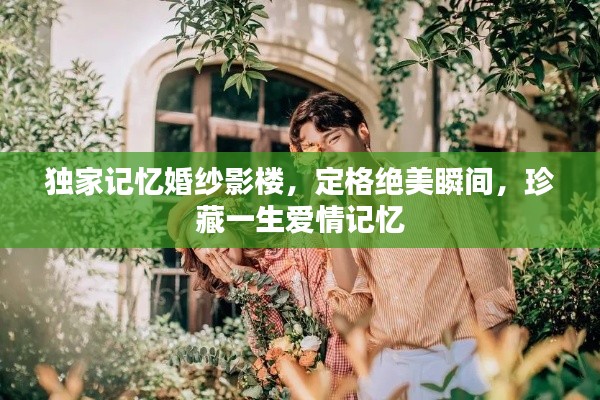 獨家記憶婚紗影樓，定格絕美瞬間，珍藏一生愛情記憶