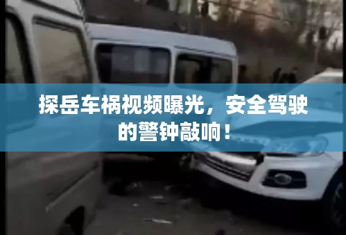 探岳車禍視頻曝光，安全駕駛的警鐘敲響！