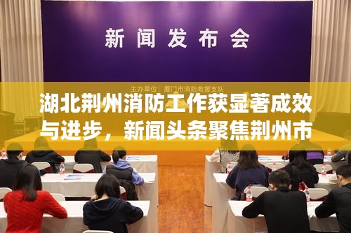 湖北荊州消防工作獲顯著成效與進步，新聞頭條聚焦荊州市消防新動態(tài)