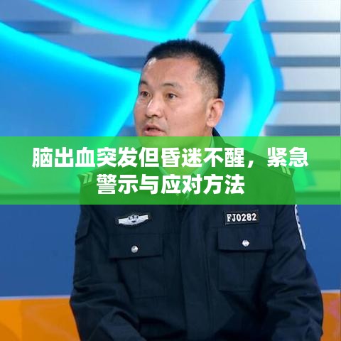 腦出血突發(fā)但昏迷不醒，緊急警示與應對方法